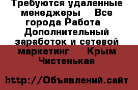 Требуются удаленные менеджеры  - Все города Работа » Дополнительный заработок и сетевой маркетинг   . Крым,Чистенькая